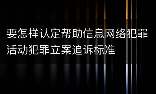 要怎样认定帮助信息网络犯罪活动犯罪立案追诉标准