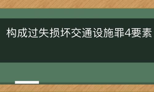 构成过失损坏交通设施罪4要素