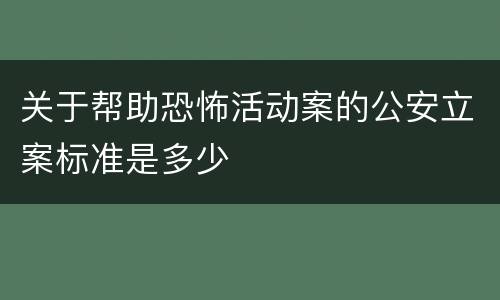 关于帮助恐怖活动案的公安立案标准是多少