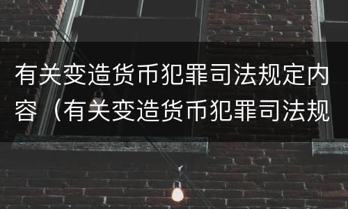 有关变造货币犯罪司法规定内容（有关变造货币犯罪司法规定内容包括）
