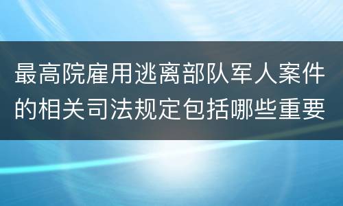 最高院雇用逃离部队军人案件的相关司法规定包括哪些重要内容