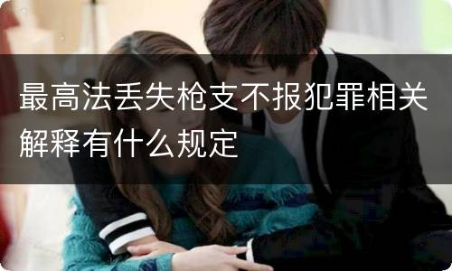 最高法丢失枪支不报犯罪相关解释有什么规定