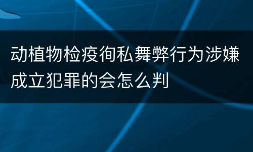 动植物检疫徇私舞弊行为涉嫌成立犯罪的会怎么判