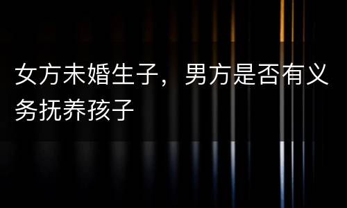 女方未婚生子，男方是否有义务抚养孩子