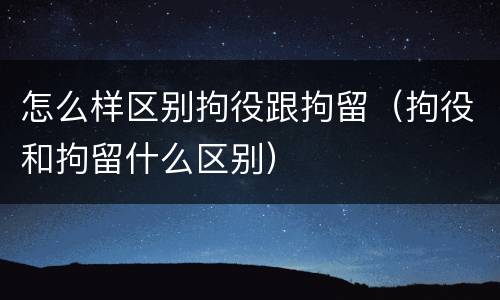 怎么样区别拘役跟拘留（拘役和拘留什么区别）