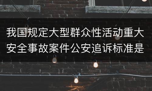 我国规定大型群众性活动重大安全事故案件公安追诉标准是如何规定