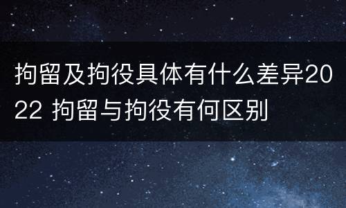 拘留及拘役具体有什么差异2022 拘留与拘役有何区别