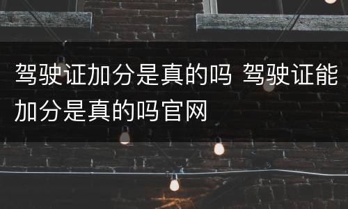 驾驶证加分是真的吗 驾驶证能加分是真的吗官网