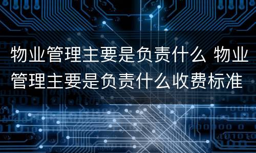 物业管理主要是负责什么 物业管理主要是负责什么收费标准