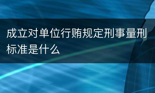 成立对单位行贿规定刑事量刑标准是什么