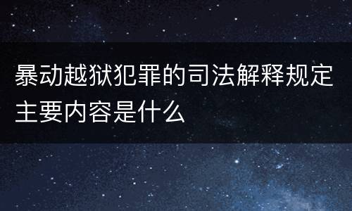暴动越狱犯罪的司法解释规定主要内容是什么