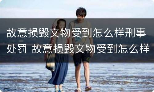 故意损毁文物受到怎么样刑事处罚 故意损毁文物受到怎么样刑事处罚呢