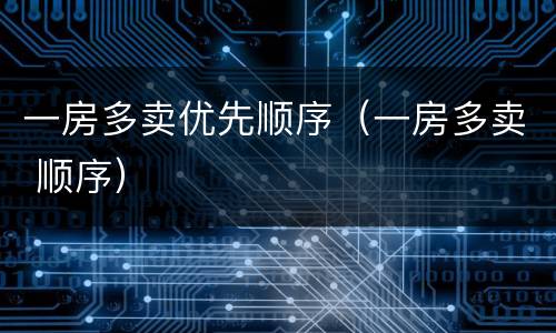 一房多卖优先顺序（一房多卖 顺序）