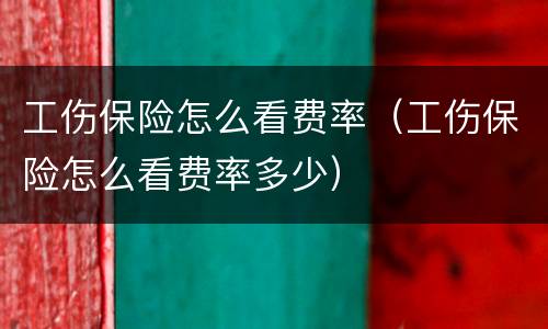 工伤保险怎么看费率（工伤保险怎么看费率多少）