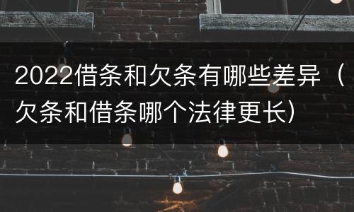2022借条和欠条有哪些差异（欠条和借条哪个法律更长）