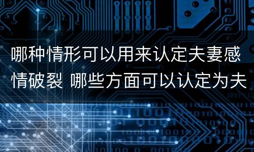 哪种情形可以用来认定夫妻感情破裂 哪些方面可以认定为夫妻感情破裂