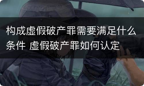 构成虚假破产罪需要满足什么条件 虚假破产罪如何认定
