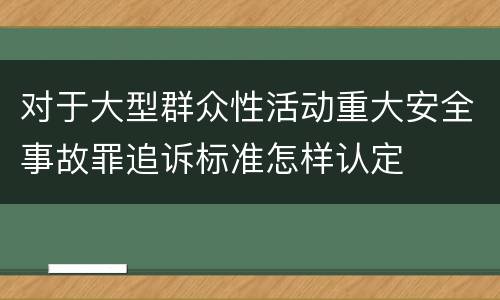 对于大型群众性活动重大安全事故罪追诉标准怎样认定