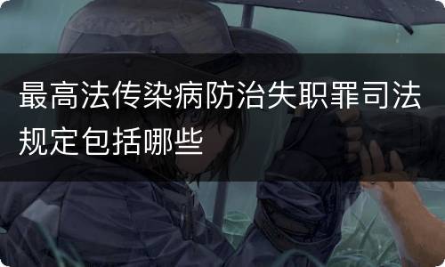 最高法传染病防治失职罪司法规定包括哪些