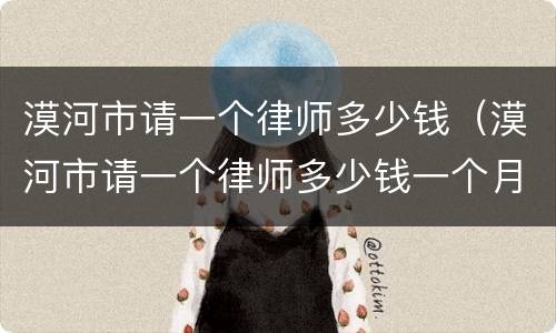 漠河市请一个律师多少钱（漠河市请一个律师多少钱一个月）
