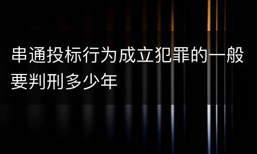 串通投标行为成立犯罪的一般要判刑多少年
