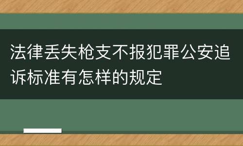 法律丢失枪支不报犯罪公安追诉标准有怎样的规定