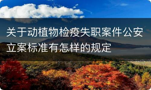 关于动植物检疫失职案件公安立案标准有怎样的规定