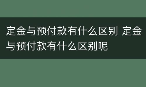 定金与预付款有什么区别 定金与预付款有什么区别呢