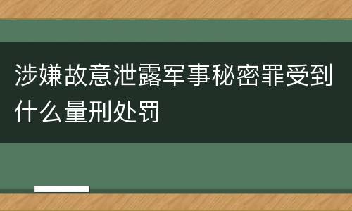 涉嫌故意泄露军事秘密罪受到什么量刑处罚