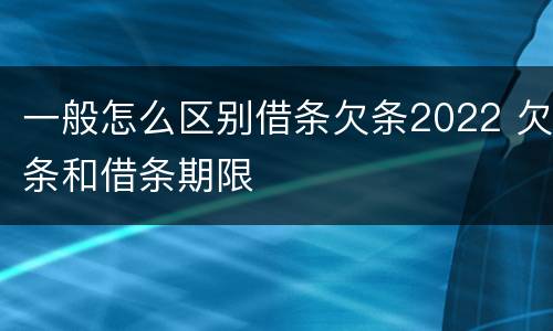 一般怎么区别借条欠条2022 欠条和借条期限