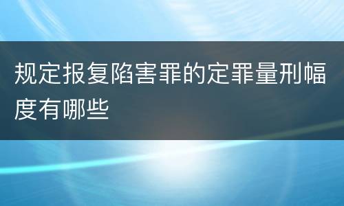 规定报复陷害罪的定罪量刑幅度有哪些