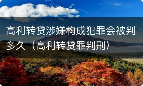 高利转贷涉嫌构成犯罪会被判多久（高利转贷罪判刑）