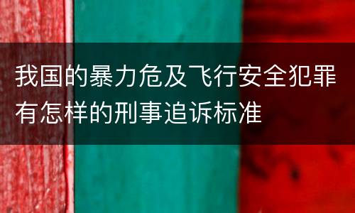 我国的暴力危及飞行安全犯罪有怎样的刑事追诉标准