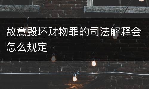 故意毁坏财物罪的司法解释会怎么规定