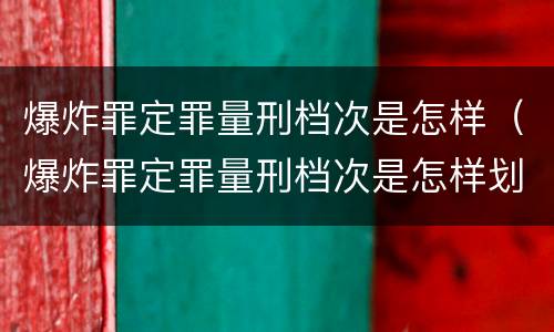 爆炸罪定罪量刑档次是怎样（爆炸罪定罪量刑档次是怎样划分的）