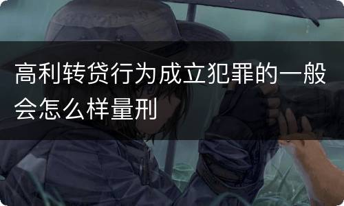 高利转贷行为成立犯罪的一般会怎么样量刑