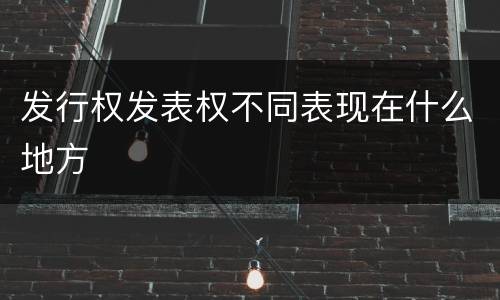 发行权发表权不同表现在什么地方