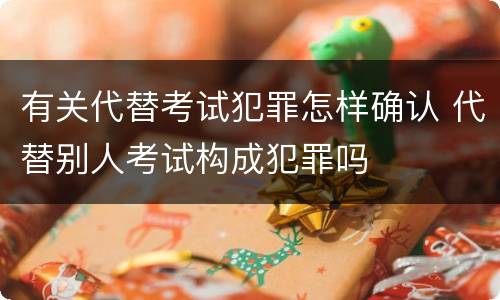 有关代替考试犯罪怎样确认 代替别人考试构成犯罪吗