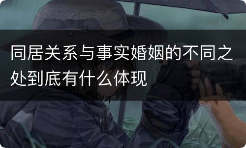 同居关系与事实婚姻的不同之处到底有什么体现