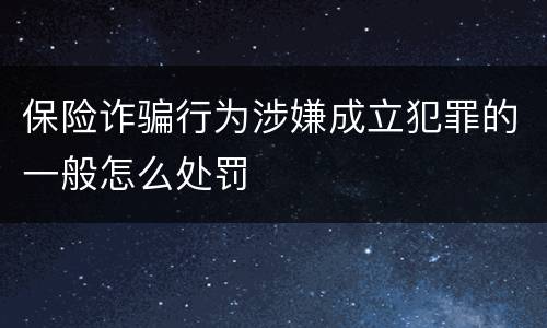 保险诈骗行为涉嫌成立犯罪的一般怎么处罚