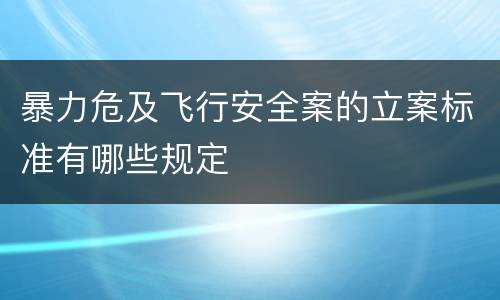 暴力危及飞行安全案的立案标准有哪些规定
