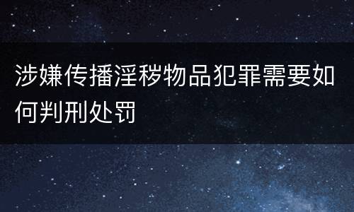 涉嫌传播淫秽物品犯罪需要如何判刑处罚