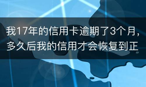 我17年的信用卡逾期了3个月，多久后我的信用才会恢复到正常状态