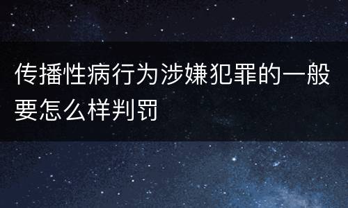 传播性病行为涉嫌犯罪的一般要怎么样判罚