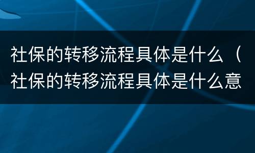 社保的转移流程具体是什么（社保的转移流程具体是什么意思）