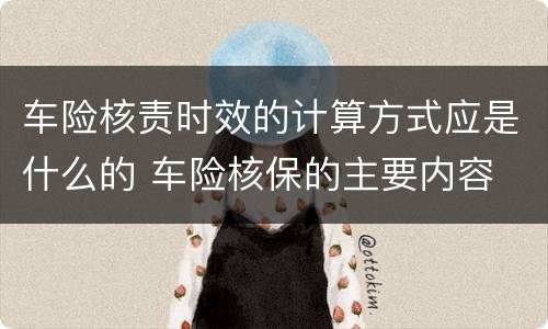 车险核责时效的计算方式应是什么的 车险核保的主要内容