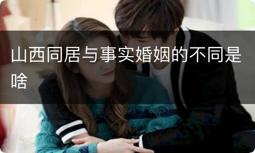 山西同居与事实婚姻的不同是啥