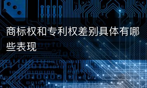 商标权和专利权差别具体有哪些表现