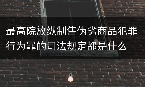 最高院放纵制售伪劣商品犯罪行为罪的司法规定都是什么