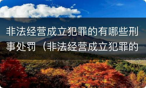 非法经营成立犯罪的有哪些刑事处罚（非法经营成立犯罪的有哪些刑事处罚种类）